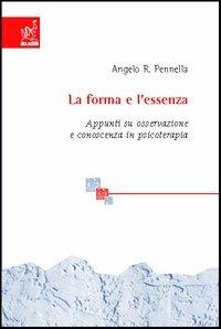 La forma e l'essenza. Appunti su osservazione e conoscenza in psicoterapia - Angelo R. Pennella - copertina