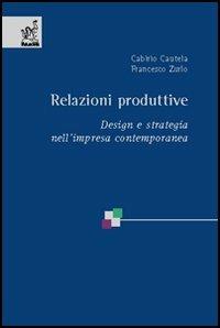 Relazioni produttive. Design e strategia nell'impresa contemporanea - Francesco Zurlo,Cabirio Cautela - copertina