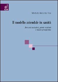 Il modello aziendale in sanità. Percorsi evolutivi, risultati e prospettive - Michele A. Rea - copertina