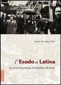 L'esodo a Latina. La storia dimenticata dei giuliano-dalmati - Angelo Francesco Orsini - copertina