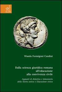 Dalla scienza giuridica romana all'educazione alla convivenza civile. Appunti di didattica e laboratorio della storia antica e educazione civica - Wanda Formigoni Candini - copertina