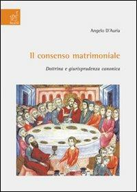 Il consenso matrimoniale. Dottrina e giurisprudenza canonica - Angelo D'Auria - copertina