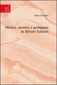 Mistica, ascetica e pedagogia in Meister Eckhart - Paola Pascucci - copertina