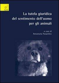 La tutela giuridica del sentimento dell'uomo per gli animali - Annamaria Passantino,Carlotta Di Pietro - copertina