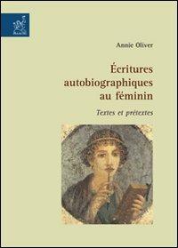 Écritures autobiographiques au féminin. Textes et prétextes - Annie Oliver - copertina