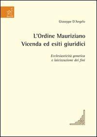 L'Ordine Mauriziano. Vicenda ed esiti giuridici. Ecclesiasticità genetica e laicizzazione dei fini - Giuseppe D'Angelo - copertina