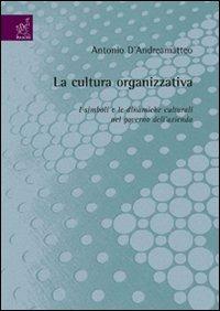 La cultura organizzativa. I simboli e le dinamiche culturali nel governo dell'azienda - Antonio D'Andreamatteo - copertina