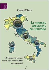 La struttura gerarchica del territorio. Un modello per l'analisi delle elezioni politiche 2006 nei comuni italiani - Rosario D'Agata - copertina