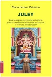 Juley. Cosa succede se una reporter di costume, gossip e mondanità riscopre improvvisamente la sua vena antropologica? - M. Serena Patriarca - copertina