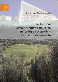 Le funzioni amministrative ambientali tra sviluppo sostenibile e esigenze del mercato - Francesca Mattassoglio - copertina