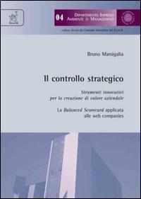 Il controllo strategico. Strumenti innovativi per la creazione di valore aziendale. La balanced scorecard applicata alle web companies - Bruno Marsigalia - copertina