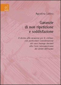 Garanzie di non ripetizione e soddisfazione. Il diritto alla memoria per le vittime, con particolare considerazione del caso Ituango... - Agostina Latino - copertina