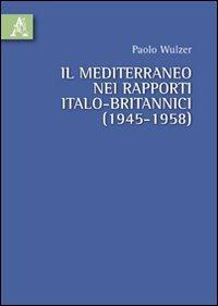 Il Mediterraneo nei rapporti italo-britannici (1945-1958) - Paolo Wulzer - copertina