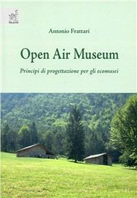Open Air Museum. Principi di progettazione per gli ecomusei - Antonio Frattari - copertina