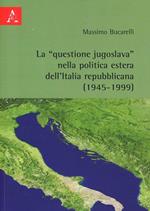 La «questione jugoslava» nella politica estera dell'Italia repubblicana (1945-1999)