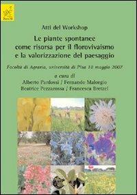 Atti del worshop. Le piante spontanee come risorsa per il florovivaismo e la valorizzazione del paesaggio (Pisa, 18 maggio 2007) - Fernando Malorgio,Alberto Pardossi,Beatrice Pezzarossa - copertina