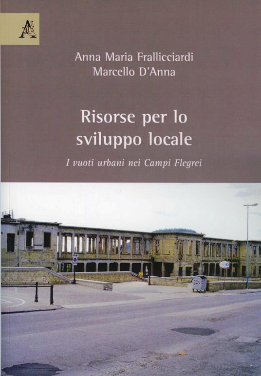 Risorse per lo sviluppo locale. I vuoti urbani nei Campi Flegrei - Anna M. Frallicciardi,Marcello D'Anna - copertina