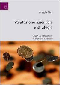 Valutazione aziendale e strategia. Criteri di valutazione e decisioni aziendali - Angelo Riva - copertina