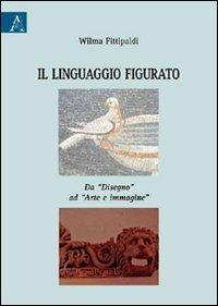 Il linguaggio figurato. Da «disegno» ad «arte e immagine» - Wilma Fittipaldi - copertina
