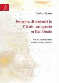 Prospettive di modernità in Calabria. Uno sguardo su Elia D'Amato. Con una selezione di brani antologici in copia anastica - Giuditta Bosco - copertina