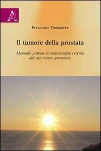 Il tumore della prostata. Manuale pratico di radioterapia esterna del carcinoma prostatico - Francesco Tramacere - copertina