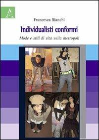 Individualisti conformi. Mode e stili di vita nella metropoli - Francesca Bianchi - copertina