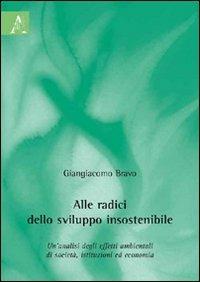 Alle radici dello sviluppo insostenibile. Un'analisi degli effetti ambientali di società, istituzioni ed economia - Giangiacomo Bravo - copertina
