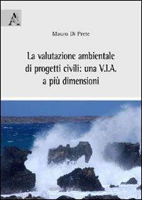 La valutazione ambientale di progetti civili. Una V.I.A. a più dimensioni - Mauro Di Prete - copertina