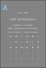 Fare matematica. Astratto e concreto nella matematica elementare. Numeri, infinitesimi, aritmetica modulare