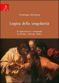 Logica della singolarità. Antiplatonismo e ontografia in Deleuze, Derrida, Nancy - Tommaso Ariemma - copertina