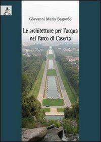 Le architetture per l'acqua nel parco di Caserta - Giovanni M. Bagordo - copertina