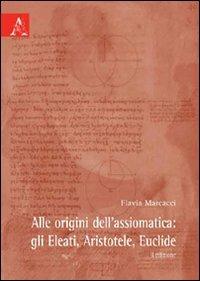 Alle origini dell'assiomatica. Gli Eleati, Aristotele, Euclide - Flavia Marcacci - copertina