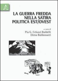 La guerra fredda nella satira politica Est/Ovest - Pia G. Celozzi Baldelli,Elena Baldassarri - copertina