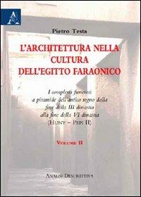 L'architettura nella cultura dell'Egitto faraonico. I complessi funerari a piramide dell'antico regno dalla fine della III dinastia alla fine della VI dinastia. Vol. 2 - Pietro Testa - copertina
