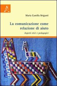 La comunicazione come relazione di aiuto. Aspetti etici e pedagogici - M. Camilla Briganti - copertina