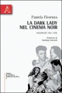 La dark lady nel cinema noir. Hollywood 1941-1958 - Pamela Fiorenza - copertina