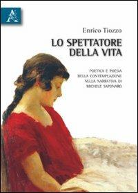 Lo spettatore della vita. Poetica e poesia della contemplazione nella narrativa di Michele Saponaro - Enrico Tiozzo - copertina
