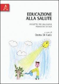 Educazione alla salute. Progetto per una nuova pedagogia sociale - Oretta Di Carlo - copertina