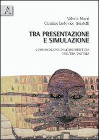 Tra presentazione e simulazione. Comunicazione dell'architettura nell'era digitale - Valeria Macrì,Carmine L. Quistelli - copertina