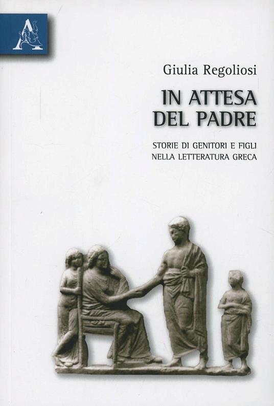 In attesa del Padre. Storie di genitori e figli nella letteratura greca - Giulia Regoliosi - copertina