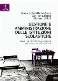 Gestione e amministrazione delle istituzioni scolastiche. Processi e percorsi di innovazione nella scuola dell'autonomia - M. Antonietta Angerilli,Antonio Leonori,Giovanna Ricci - copertina