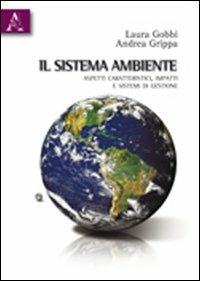 Il sistema ambiente. Aspetti caratteristici, impatti e sistemi di gestione - Laura Gobbi,Andrea Grippa - copertina