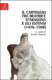 Il carteggio tra Beatrice d'Aragona e gli Estensi (1476-1508) - Enrica Guerra - copertina