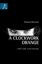 Clockwork Orange. L'arte come ultra-violenza (A)