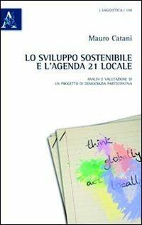 Lo sviluppo sostenibile e l'agenda 21 locale. Analisi e valutazione di un progetto di democrazia partecipativa - Mauro Catani - copertina