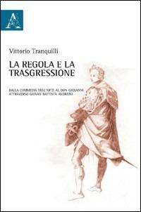 La regola e la trasgressione. Dalla commedia dell'arte al Don Giovanni attraverso Giovan Battista Andreini - Vittorio Tranquilli - copertina