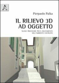 Il rilievo 3D ad oggetto. Nuove procedure per il rilevamento dell'ambiente costruito - Pierpaolo Palka - copertina