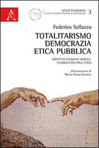 Totalitarismo, democrazia, etica pubblica. Scritti di filosofia morale, filosofia politica, etica - Federico Sollazzo - copertina