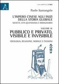L'impero cinese agli inizi della storia globale. Società, vita quotidiana e immaginario. Vol. 4: Pubblico e privato, visibile e invisibile. Ideologia, religione, morale e passioni - Paolo Santangelo - copertina