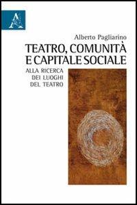 Teatro, comunità e capitale sociale. Alla ricerca dei luoghi del teatro - Alberto Pagliarino - copertina